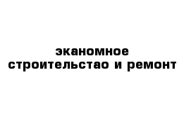 эканомное строительстао и ремонт